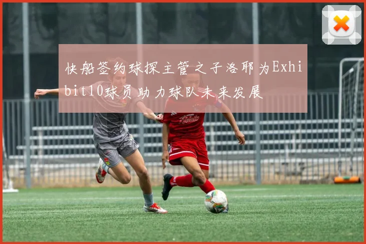 快船签约球探主管之子洛耶为Exhibit10球员助力球队未来发展