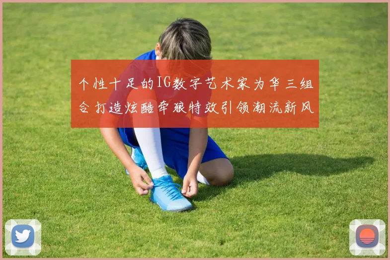 个性十足的IG数字艺术家为华三组合打造炫酷牵狼特效引领潮流新风尚