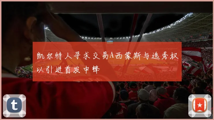 凯尔特人寻求交易A西蒙斯与选秀权以引进首发中锋