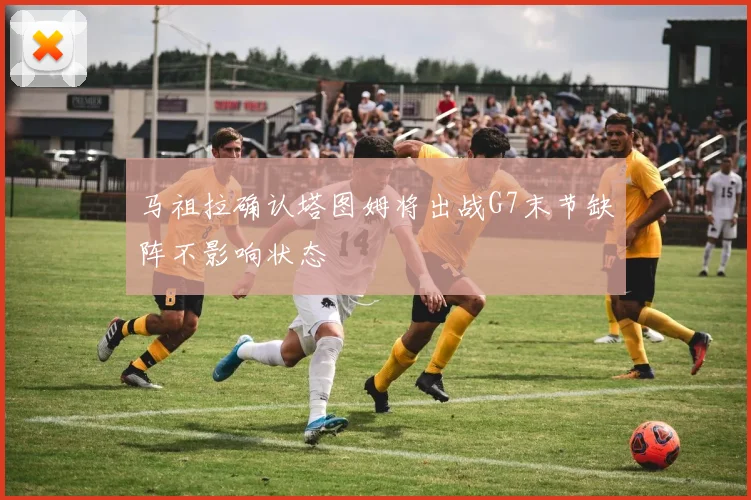 马祖拉确认塔图姆将出战G7末节缺阵不影响状态