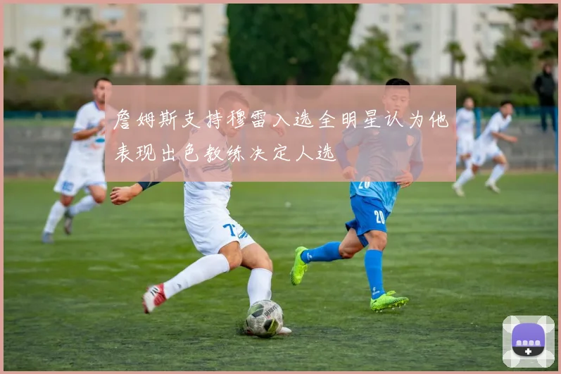 詹姆斯支持穆雷入选全明星认为他表现出色教练决定人选
