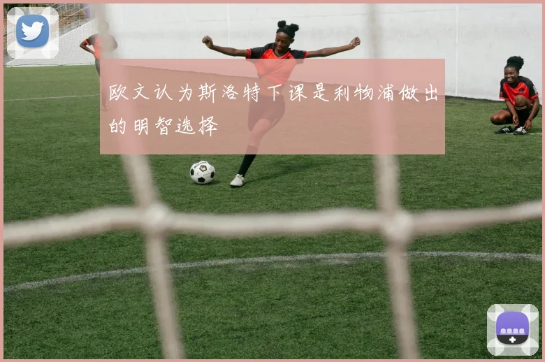 欧文认为斯洛特下课是利物浦做出的明智选择