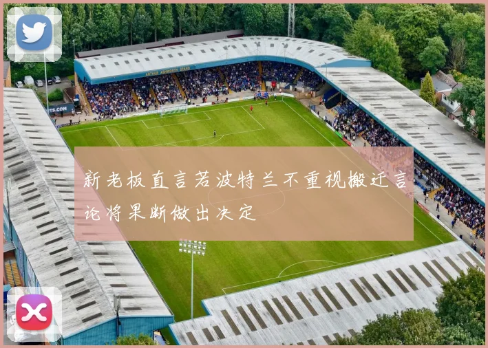 新老板直言若波特兰不重视搬迁言论将果断做出决定