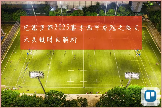 巴塞罗那2025赛季西甲夺冠之路五大关键时刻解析