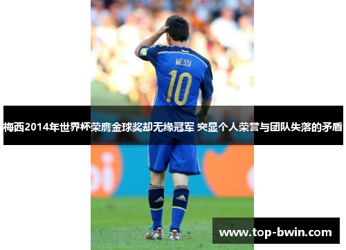 梅西2014年世界杯荣膺金球奖却无缘冠军 突显个人荣誉与团队失落的矛盾