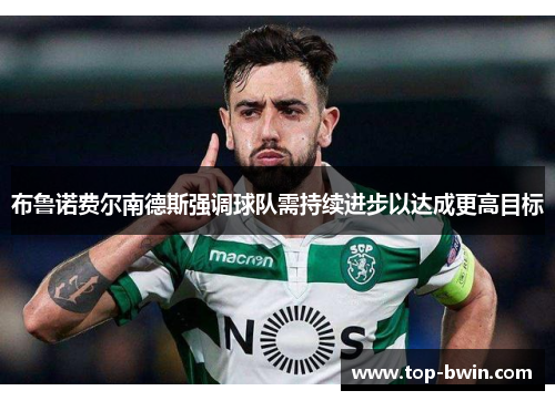 布鲁诺费尔南德斯强调球队需持续进步以达成更高目标