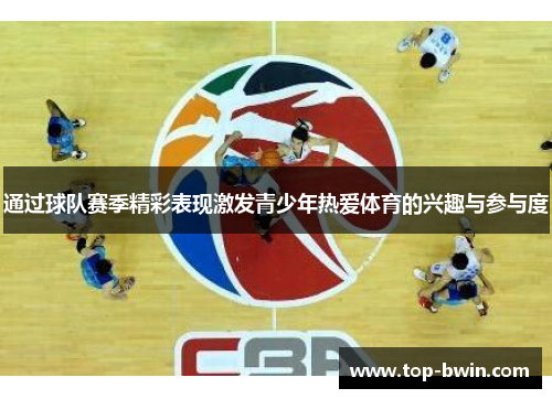 通过球队赛季精彩表现激发青少年热爱体育的兴趣与参与度