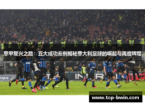 意甲复兴之路：五大成功案例揭秘意大利足球的崛起与再度辉煌