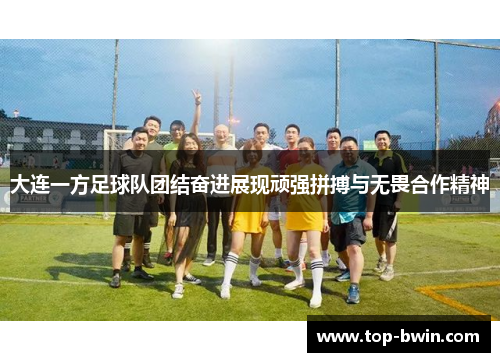 大连一方足球队团结奋进展现顽强拼搏与无畏合作精神