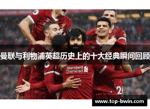 曼联与利物浦英超历史上的十大经典瞬间回顾