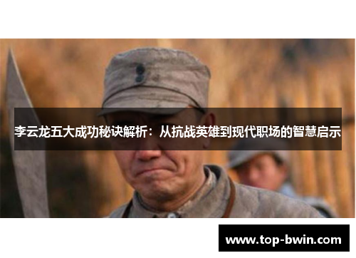 李云龙五大成功秘诀解析：从抗战英雄到现代职场的智慧启示