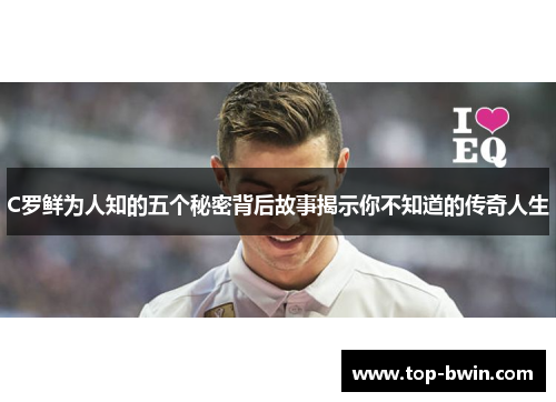 C罗鲜为人知的五个秘密背后故事揭示你不知道的传奇人生