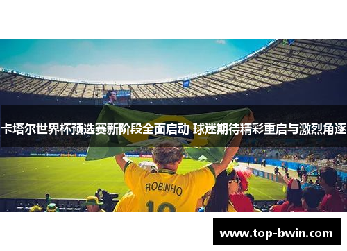 卡塔尔世界杯预选赛新阶段全面启动 球迷期待精彩重启与激烈角逐
