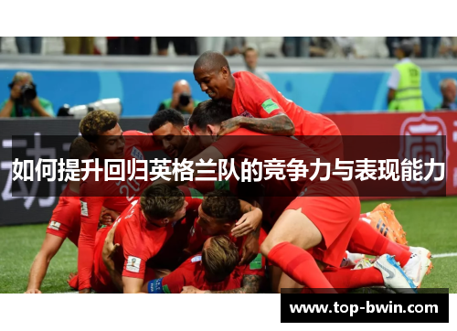 如何提升回归英格兰队的竞争力与表现能力
