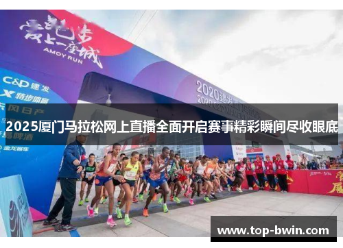 2025厦门马拉松网上直播全面开启赛事精彩瞬间尽收眼底