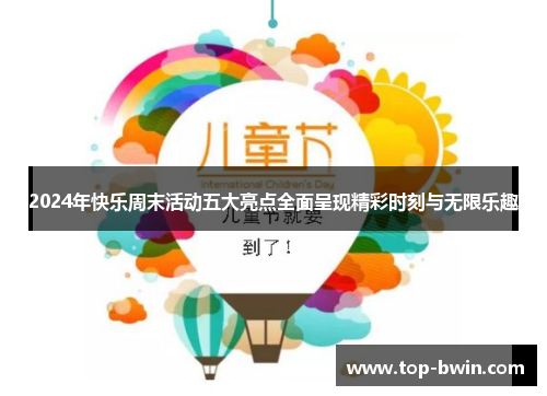 2024年快乐周末活动五大亮点全面呈现精彩时刻与无限乐趣
