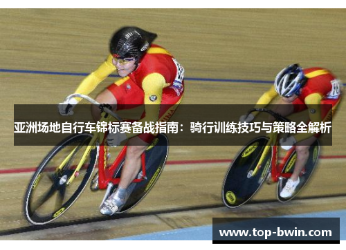 亚洲场地自行车锦标赛备战指南：骑行训练技巧与策略全解析