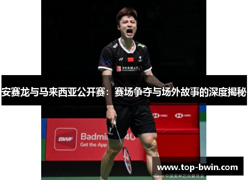安赛龙与马来西亚公开赛：赛场争夺与场外故事的深度揭秘