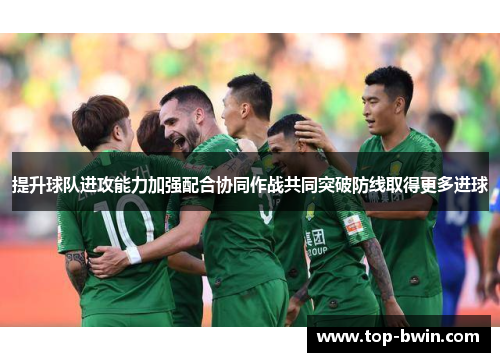 提升球队进攻能力加强配合协同作战共同突破防线取得更多进球