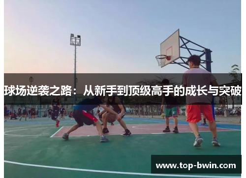 球场逆袭之路：从新手到顶级高手的成长与突破