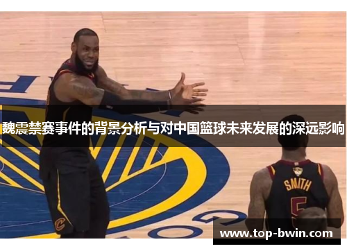 魏震禁赛事件的背景分析与对中国篮球未来发展的深远影响