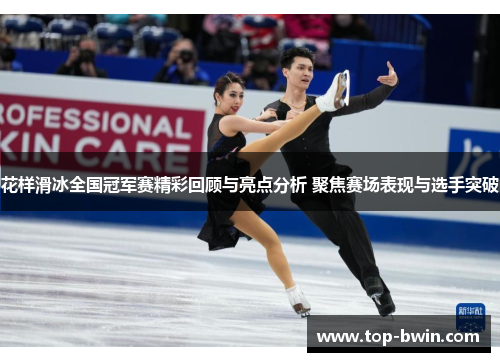 花样滑冰全国冠军赛精彩回顾与亮点分析 聚焦赛场表现与选手突破