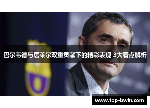 巴尔韦德与居莱尔双重贡献下的精彩表现 3大看点解析