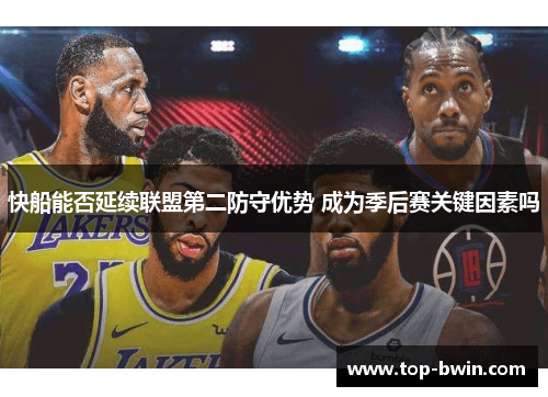 快船能否延续联盟第二防守优势 成为季后赛关键因素吗