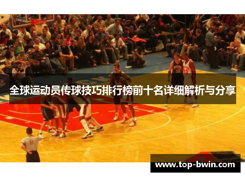 全球运动员传球技巧排行榜前十名详细解析与分享