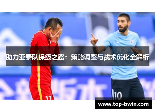 助力亚泰队保级之路：策略调整与战术优化全解析