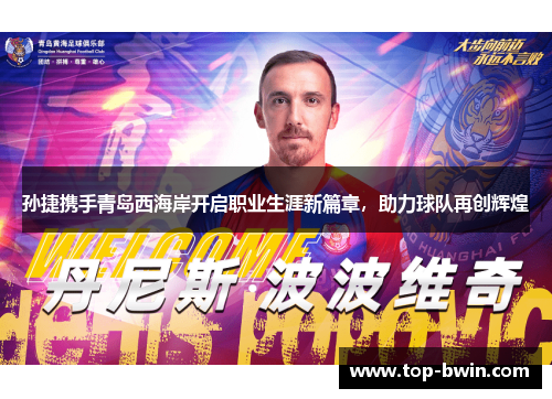 孙捷携手青岛西海岸开启职业生涯新篇章，助力球队再创辉煌