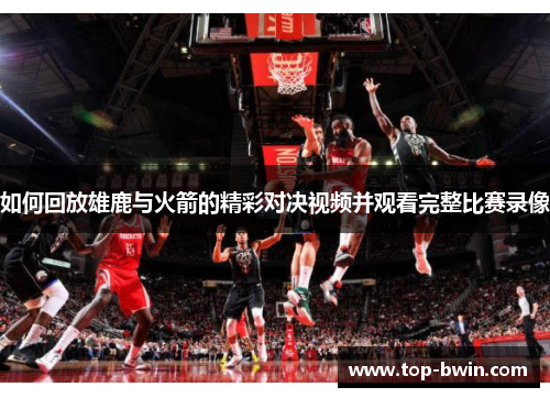 如何回放雄鹿与火箭的精彩对决视频并观看完整比赛录像