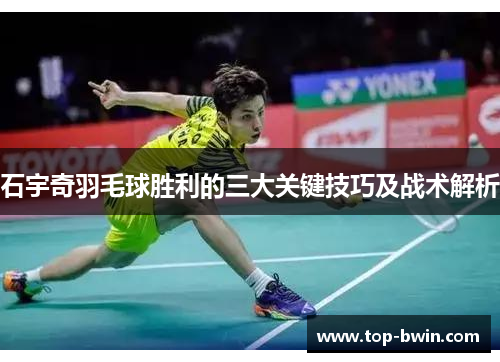 石宇奇羽毛球胜利的三大关键技巧及战术解析