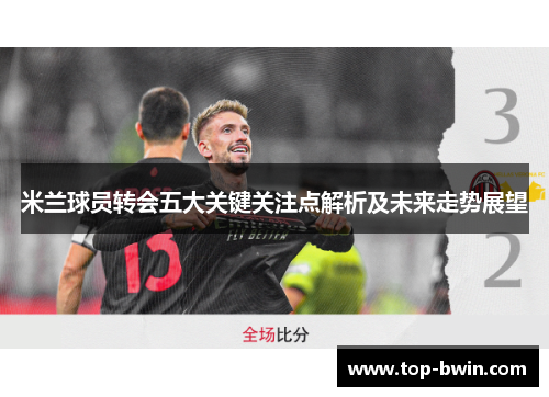 米兰球员转会五大关键关注点解析及未来走势展望