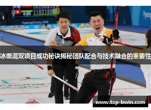 冰壶混双项目成功秘诀揭秘团队配合与技术融合的重要性