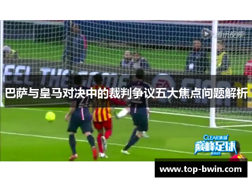 巴萨与皇马对决中的裁判争议五大焦点问题解析