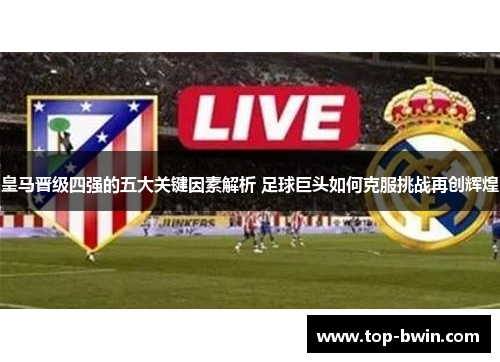 皇马晋级四强的五大关键因素解析 足球巨头如何克服挑战再创辉煌