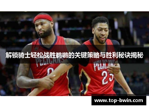 解锁骑士轻松战胜鹈鹕的关键策略与胜利秘诀揭秘