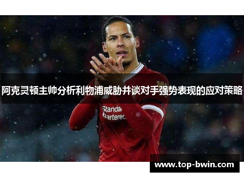 阿克灵顿主帅分析利物浦威胁并谈对手强势表现的应对策略