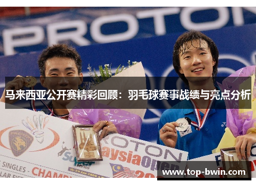 马来西亚公开赛精彩回顾：羽毛球赛事战绩与亮点分析