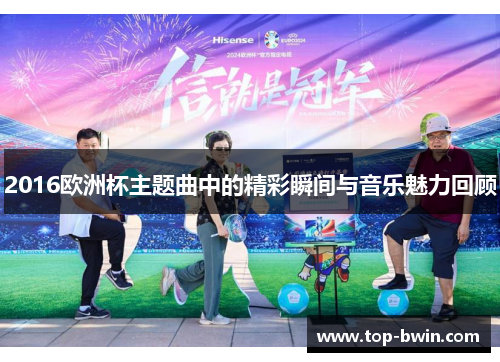 2016欧洲杯主题曲中的精彩瞬间与音乐魅力回顾