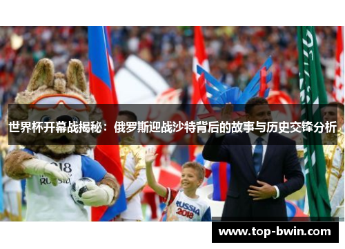 世界杯开幕战揭秘：俄罗斯迎战沙特背后的故事与历史交锋分析