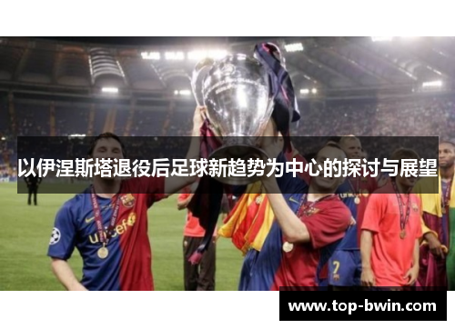 以伊涅斯塔退役后足球新趋势为中心的探讨与展望