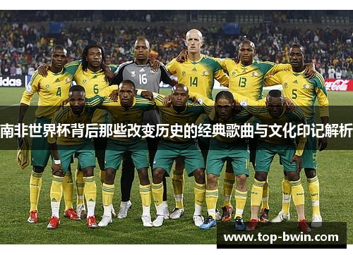 南非世界杯背后那些改变历史的经典歌曲与文化印记解析
