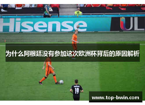 为什么阿根廷没有参加这次欧洲杯背后的原因解析