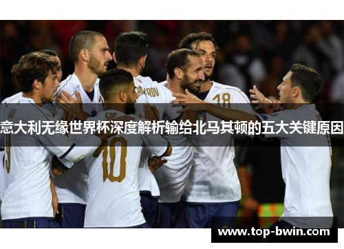 意大利无缘世界杯深度解析输给北马其顿的五大关键原因