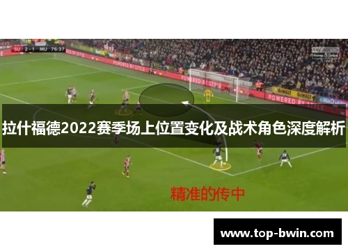 拉什福德2022赛季场上位置变化及战术角色深度解析
