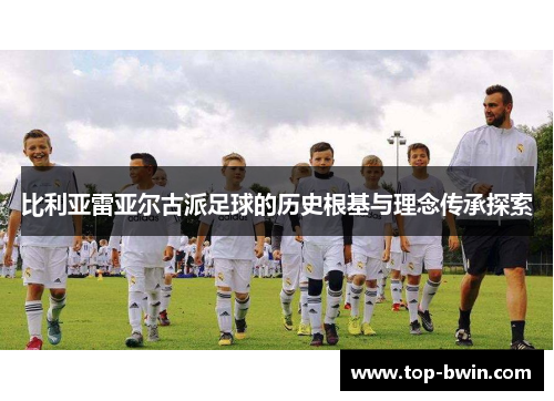 比利亚雷亚尔古派足球的历史根基与理念传承探索