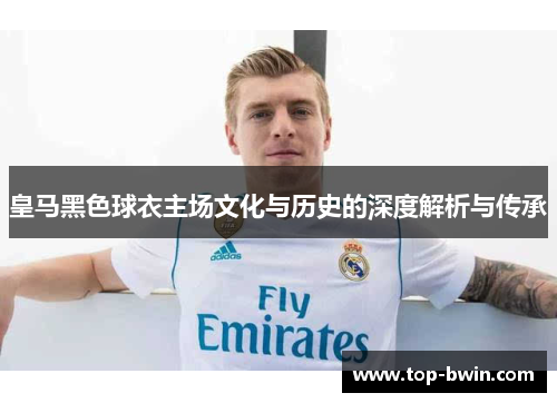皇马黑色球衣主场文化与历史的深度解析与传承