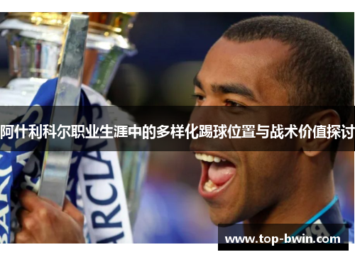 阿什利科尔职业生涯中的多样化踢球位置与战术价值探讨